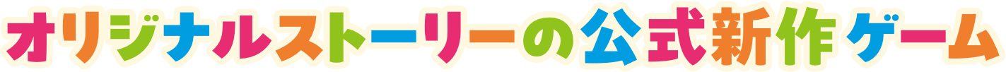 オリジナルストーリーの公式新作ゲーム