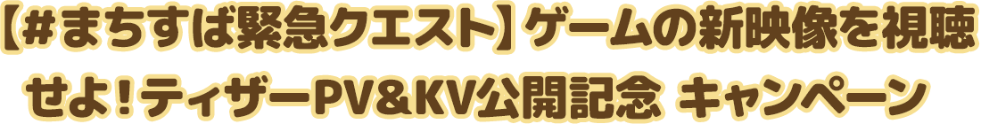 【＃まちすば緊急クエスト】ゲームの新映像を視聴せよ！ティザーPV＆KV公開記念 キャンペーン